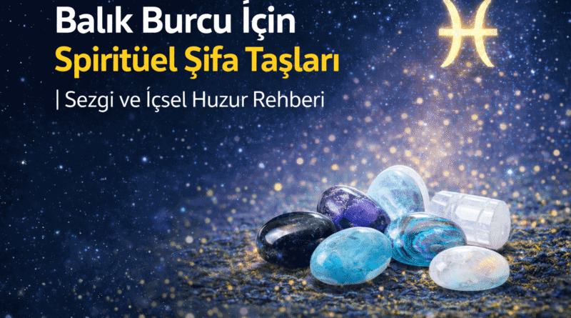 Balık Burcu İçin Spiritüel Şifa Taşları Sezgi ve İçsel Huzur Rehberi