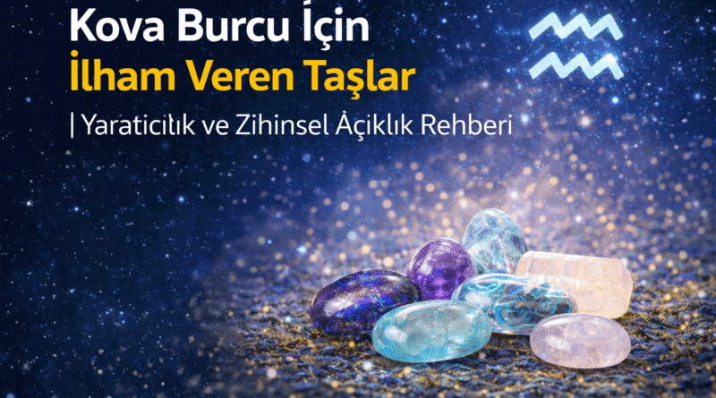 Kova Burcu İçin İlham Veren Taşlar Yaratıcılık ve Zihinsel Açıklık
