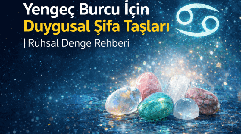 Yengeç Burcu İçin Duygusal Şifa Taşları Ruhsal Denge Rehberi
